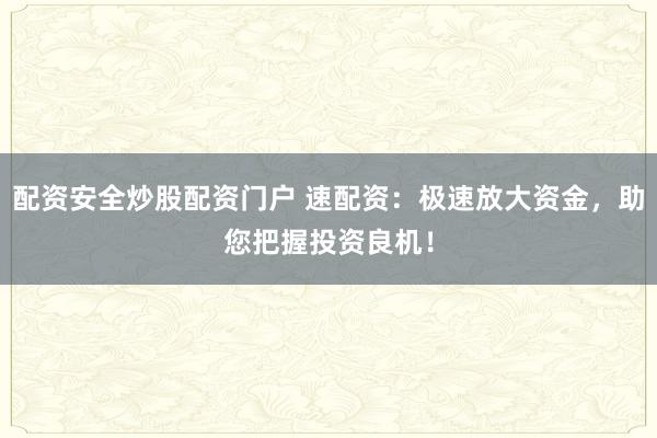 配资安全炒股配资门户 速配资:极速放大资金,助您把握投资良机!