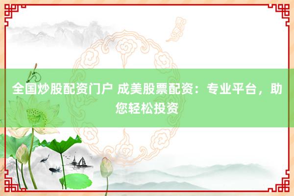 全国炒股配资门户 成美股票配资:专业平台,助您轻松投资