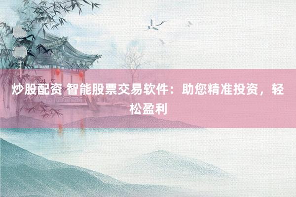 炒股配资 智能股票交易软件：助您精准投资，轻松盈利