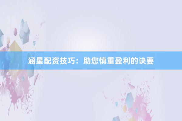 涵星配资技巧:助您慎重盈利的诀要
