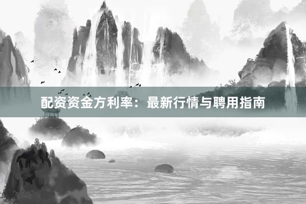 配资资金方利率：最新行情与聘用指南