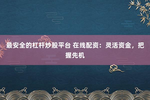 最安全的杠杆炒股平台 在线配资：灵活资金，把握先机