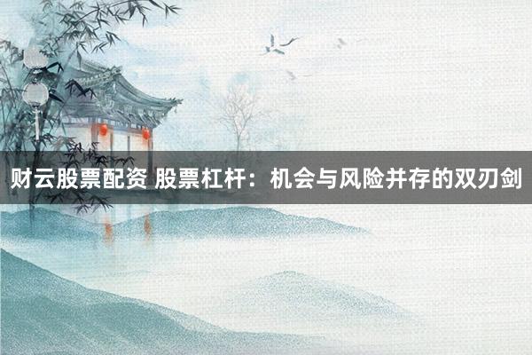 财云股票配资 股票杠杆：机会与风险并存的双刃剑